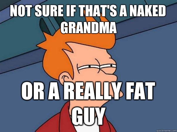 not sure if that's a naked grandma or a really fat guy  Futurama Fry