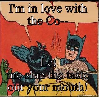 I hate this song.... - I'M IN LOVE WITH THE CO-- LET ME SLAP THE TASTE OUT YOUR MOUTH! Slappin Batman