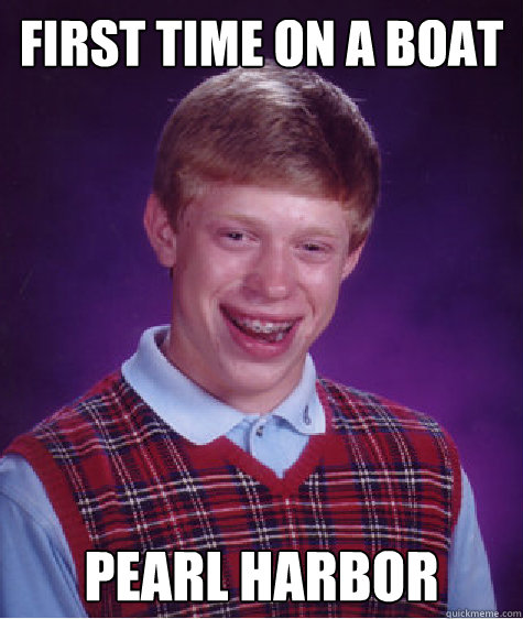 First time on a boat Pearl Harbor  Bad Luck Brian