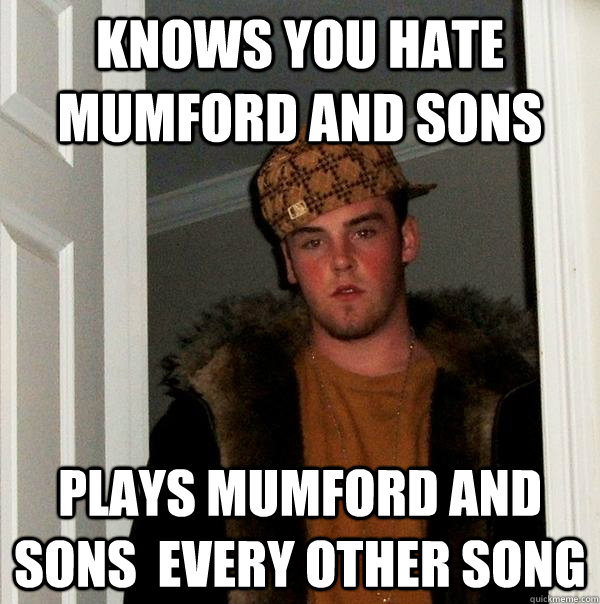 KnOWS YOU HATE MUMFORD AND sons  plays mumford and sons  every other song   Scumbag Steve