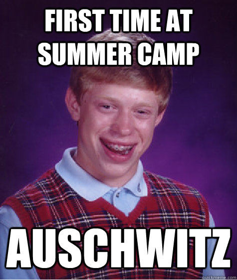 first time at summer camp auschwitz  Bad Luck Brian