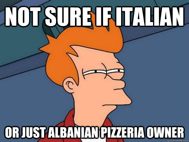 not sure if italian  Or just albanian pizzeria owner  Futurama Fry