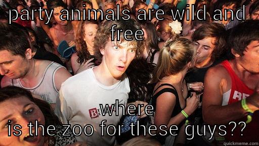 PARTY ANIMALS ARE WILD AND FREE WHERE IS THE ZOO FOR THESE GUYS?? Sudden Clarity Clarence