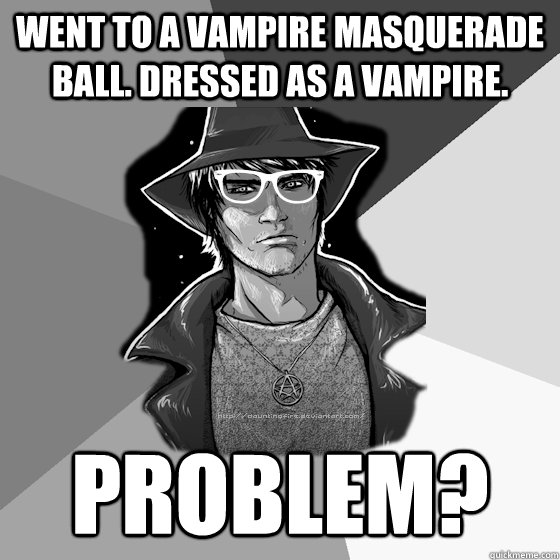 Went to a Vampire Masquerade ball. Dressed as a Vampire. Problem?  