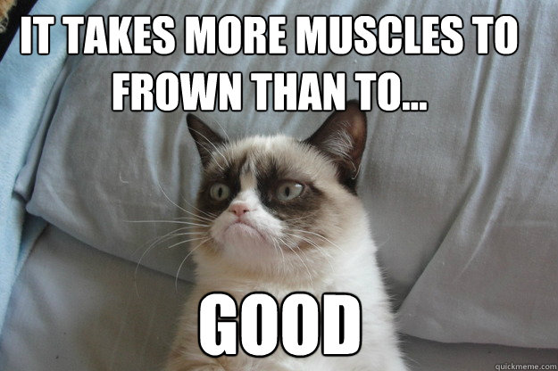 Good It takes more muscles to frown than to...  