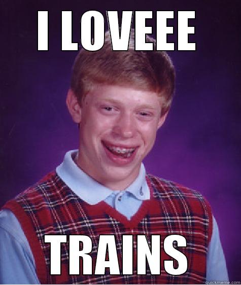 I LOVEEE TRAINS Bad Luck Brian