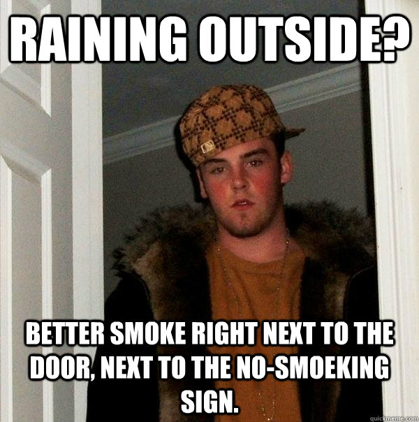 Raining outside? Better smoke right next to the door, next to the no-smoeking sign.  Scumbag Steve