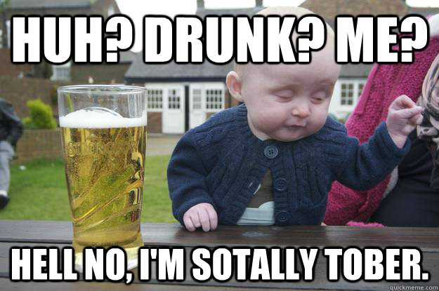 Huh? Drunk? me? Hell no, I'm sotally tober.  drunk baby