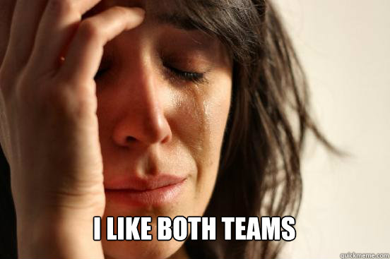  I like both teams   First World Problems