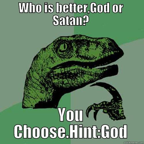 Your Choice! - WHO IS BETTER,GOD OR SATAN? YOU CHOOSE.HINT:GOD Philosoraptor