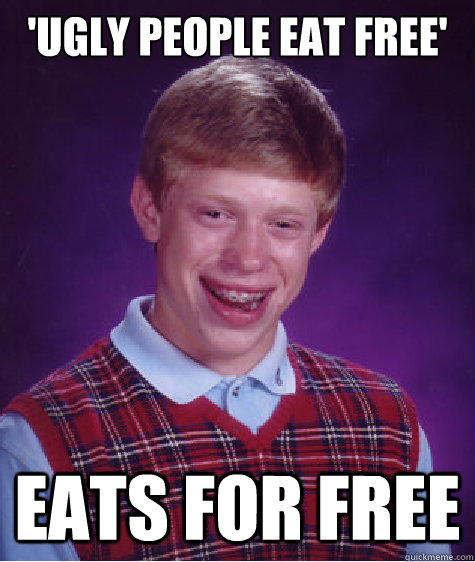 'Ugly People eat free' Eats for free  Bad Luck Brian