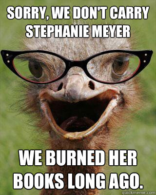 Sorry, we don't carry Stephanie Meyer We burned her books long ago.  Judgmental Bookseller Ostrich