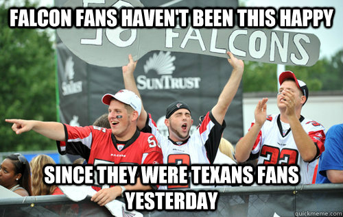 Falcon fans haven't been this happy since they were Texans fans yesterday  Falcons Fans