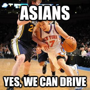 ASIANS yes, We can drive  Jeremy Lin