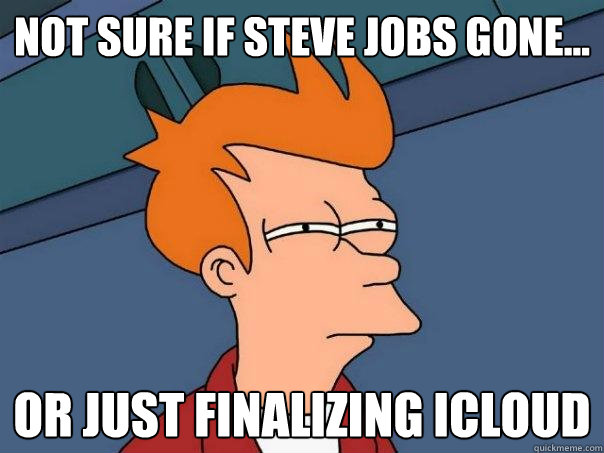 Not sure if steve jobs gone... or just finalizing icloud  Futurama Fry