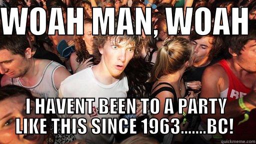 WOAH MAN, WOAH  I HAVENT BEEN TO A PARTY LIKE THIS SINCE 1963.......BC!  Sudden Clarity Clarence