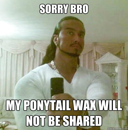 Sorry Bro MY PONYTAIL WAX WILL NOT BE SHARED  Guido Jesus