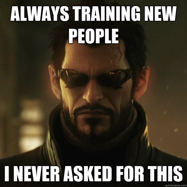 Always Training new people I never asked for this  Adam Jensen