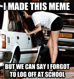 I made this meme but we can say i forgot to log off at school  Karma Whore