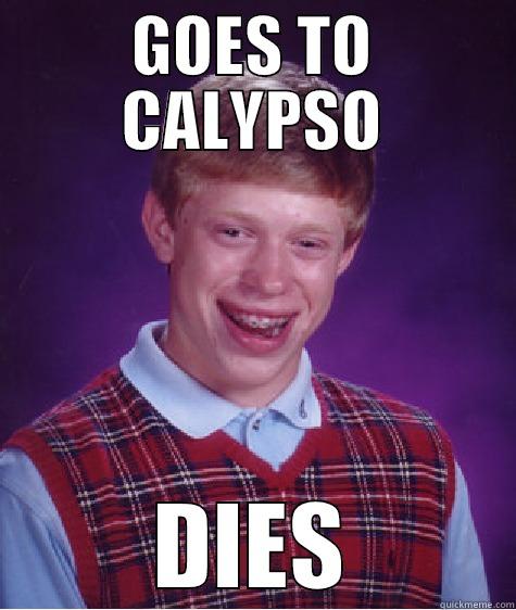 GOES TO CALYPSO DIES Bad Luck Brian