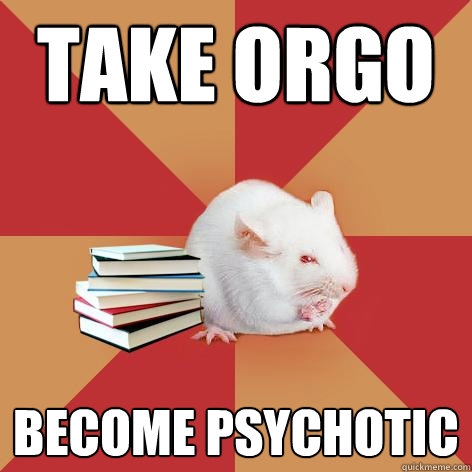 take orgo become psychotic - take orgo become psychotic  Science Major Mouse