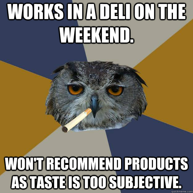 Works in a Deli on the weekend. Won't recommend products as taste is too subjective.  Art Student Owl