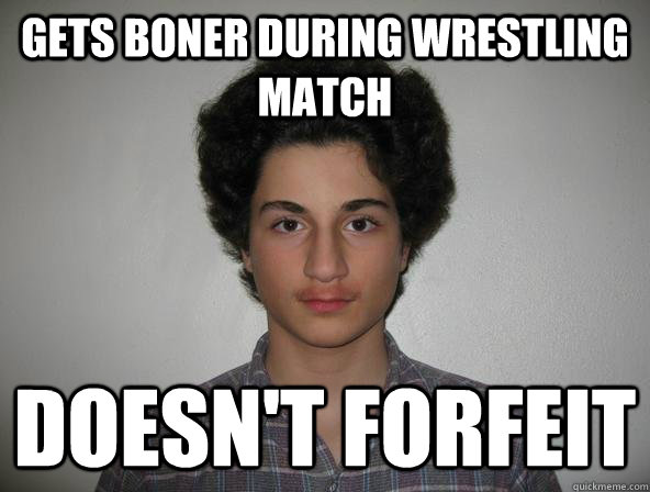 Gets boner during wrestling match Doesn't forfeit  