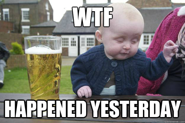 WTF
 HAPPENED YESTERDAY - WTF
 HAPPENED YESTERDAY  drunk baby