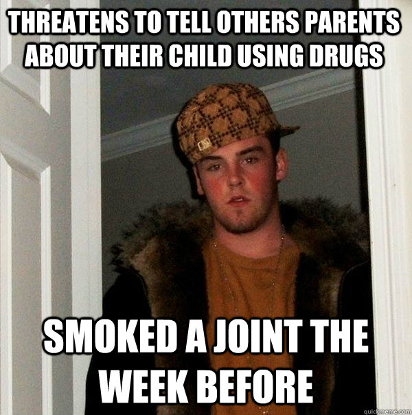 Threatens to tell others parents about their child using drugs smoked a joint the week before  Scumbag Steve