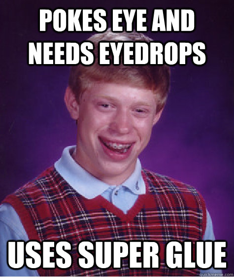 Pokes eye and needs eyedrops uses super glue  Bad Luck Brian