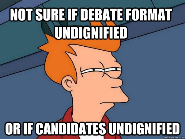 Not sure if debate format undignified or if candidates undignified  Futurama Fry