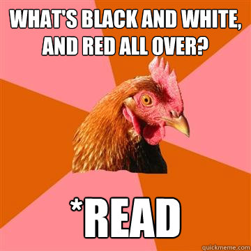 what's black and white, and red all over? *read - what's black and white, and red all over? *read  Anti-Joke Chicken