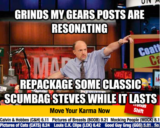 grinds my gears posts are resonating repackage some classic scumbag steves while it lasts - grinds my gears posts are resonating repackage some classic scumbag steves while it lasts  Mad Karma with Jim Cramer