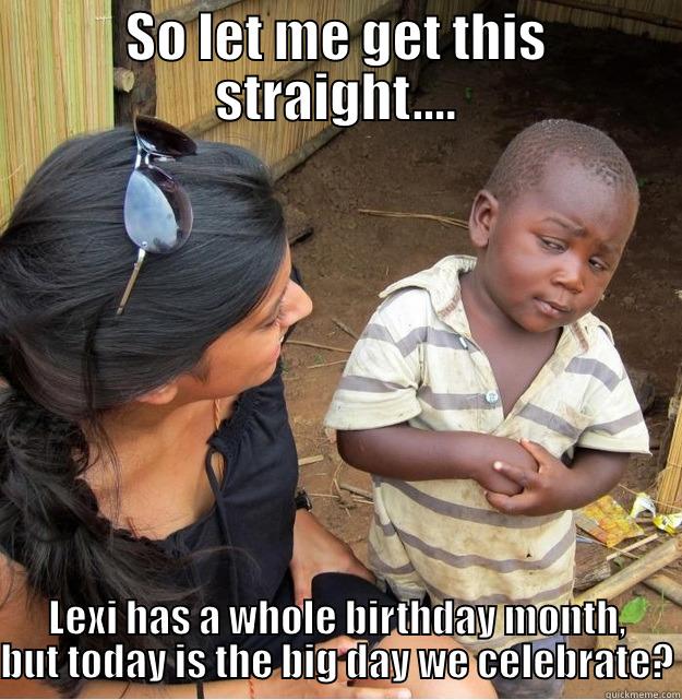 SO LET ME GET THIS STRAIGHT.... LEXI HAS A WHOLE BIRTHDAY MONTH, BUT TODAY IS THE BIG DAY WE CELEBRATE? Skeptical Third World Kid