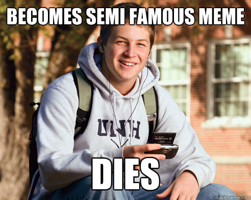 Becomes semi famous meme Dies  College Freshman