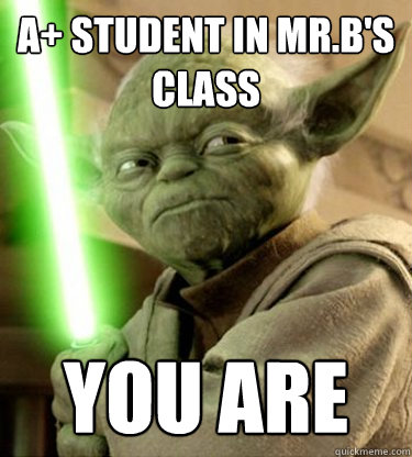 A+ student in mr.b's class you are  Yoda