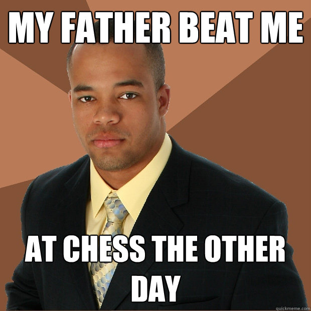 My father beat me at chess the other day  Successful Black Man