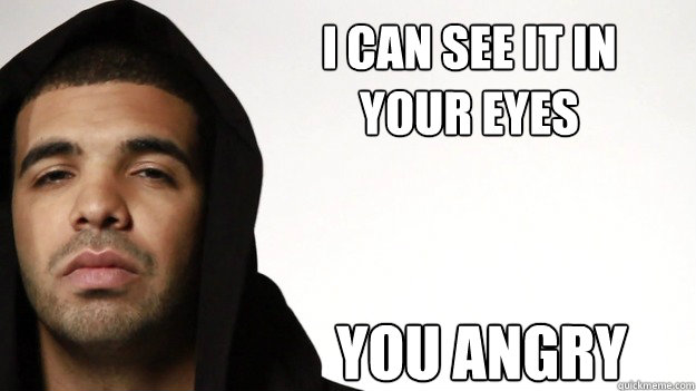 I CAN SEE IT IN YOUR EYES You Angry - I CAN SEE IT IN YOUR EYES You Angry  Cautious Drake
