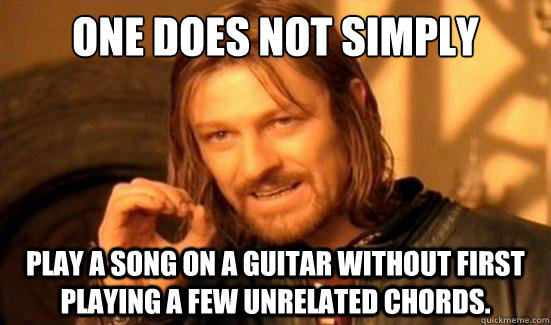 One Does Not Simply play a song on a guitar without first playing a few unrelated chords.  Boromir