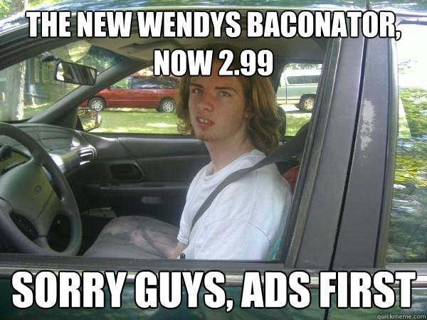 The new wendys baconator, now 2.99 Sorry guys, ads first  Scumbag Common Tater