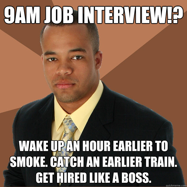 9am Job Interview!? Wake up an hour earlier to smoke. Catch an earlier train. 
Get hired like a boss.  Successful Black Man