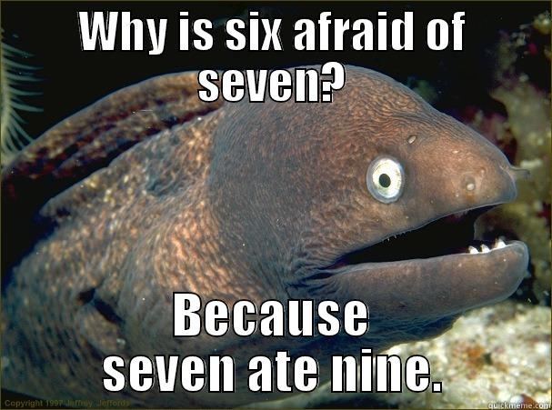WHY IS SIX AFRAID OF SEVEN? BECAUSE SEVEN ATE NINE. Bad Joke Eel