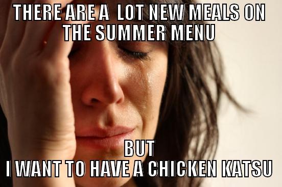 THERE ARE A  LOT NEW MEALS ON THE SUMMER MENU BUT I WANT TO HAVE A CHICKEN KATSU First World Problems