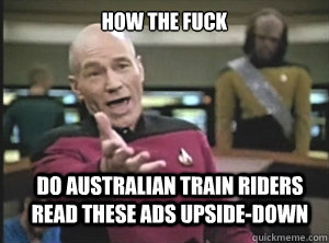 how the fuck do australian train riders read these ads upside-down - how the fuck do australian train riders read these ads upside-down  Annoyed Picard