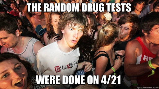 The random drug tests were done on 4/21 - The random drug tests were done on 4/21  Sudden Clarity Clarence