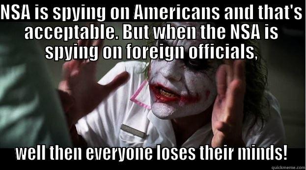 Acceptable spying - NSA IS SPYING ON AMERICANS AND THAT'S ACCEPTABLE. BUT WHEN THE NSA IS SPYING ON FOREIGN OFFICIALS, WELL THEN EVERYONE LOSES THEIR MINDS! Joker Mind Loss