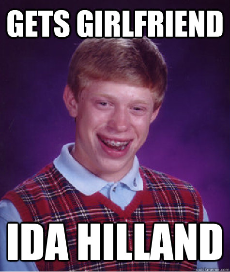 Gets girlfriend IDA HILLAND  Bad Luck Brian