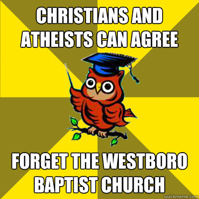 Christians and Atheists can agree Forget the westboro baptist church  Observational Owl