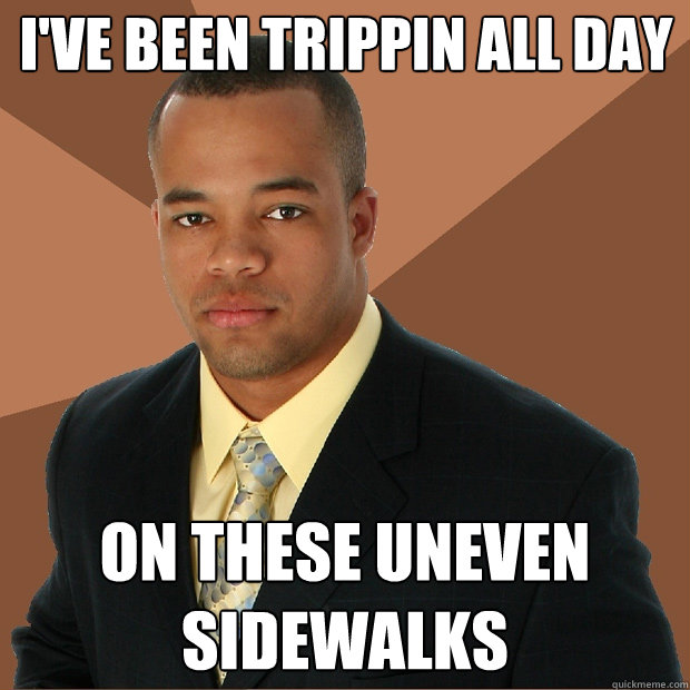 I've been trippin all day on these uneven sidewalks  Successful Black Man