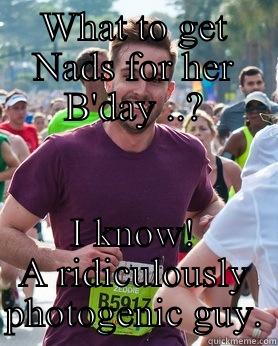 WHAT TO GET NADS FOR HER B'DAY ..? I KNOW! A RIDICULOUSLY PHOTOGENIC GUY. Ridiculously photogenic guy